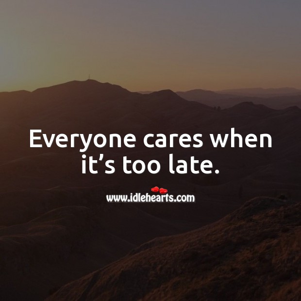 Everyone cares when it’s too late. Image