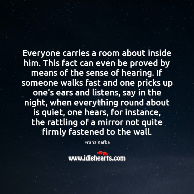 Everyone carries a room about inside him. This fact can even be Franz Kafka Picture Quote