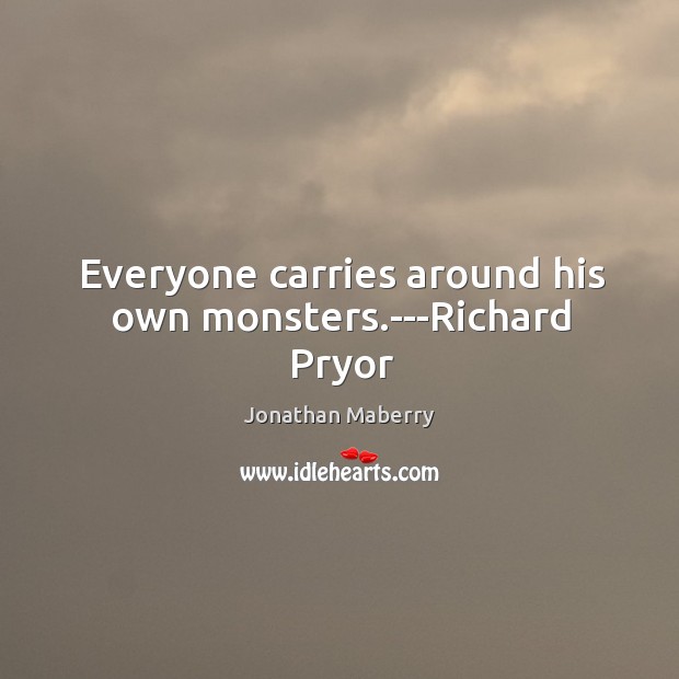 Everyone carries around his own monsters.—Richard Pryor Jonathan Maberry Picture Quote