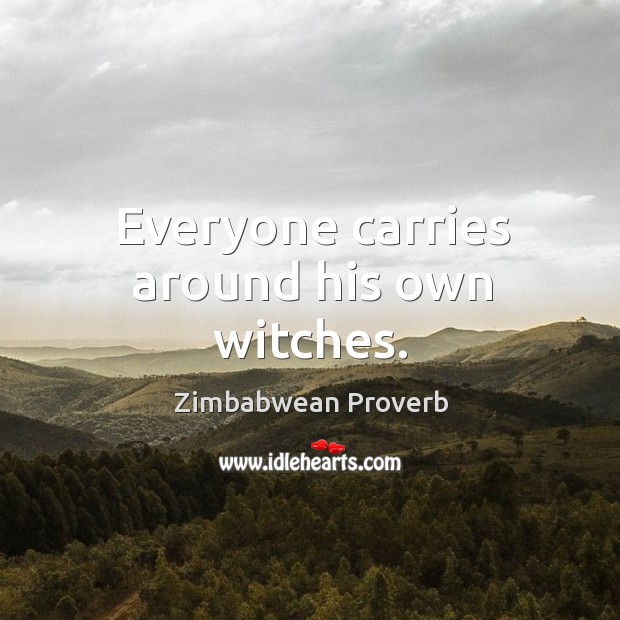 Everyone carries around his own witches. Zimbabwean Proverbs Image