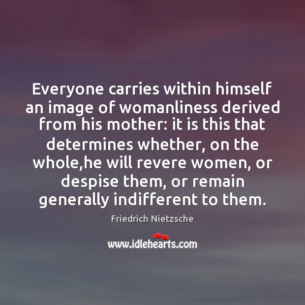 Everyone carries within himself an image of womanliness derived from his mother: Friedrich Nietzsche Picture Quote