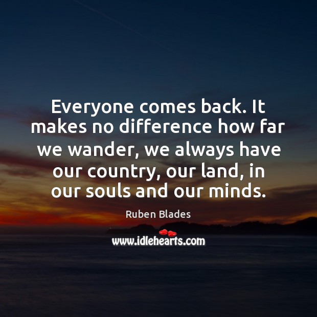 Everyone comes back. It makes no difference how far we wander, we Ruben Blades Picture Quote