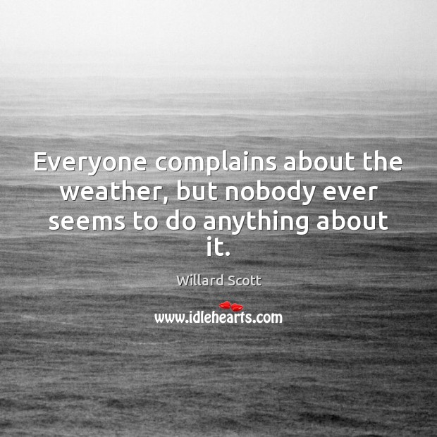 Everyone complains about the weather, but nobody ever seems to do anything about it. Willard Scott Picture Quote
