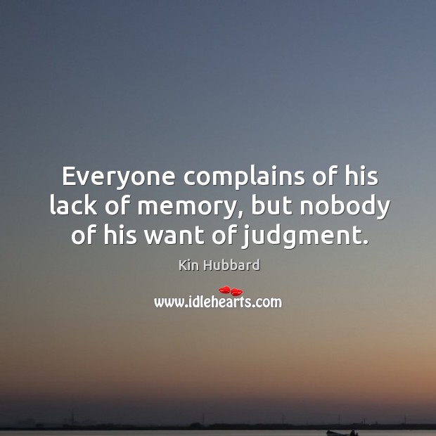Everyone complains of his lack of memory, but nobody of his want of judgment. Kin Hubbard Picture Quote