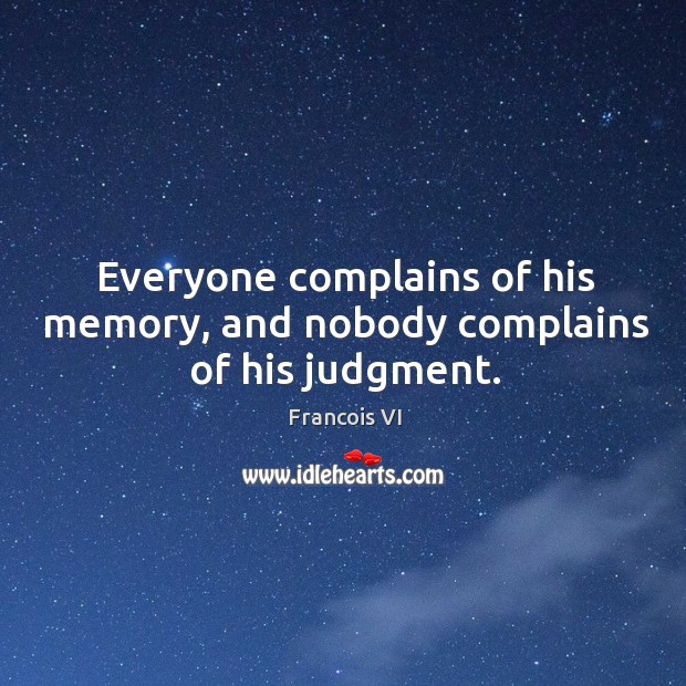 Everyone complains of his memory, and nobody complains of his judgment. Duc De La Rochefoucauld Picture Quote
