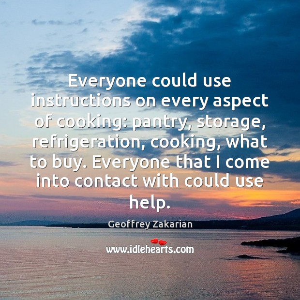 Everyone could use instructions on every aspect of cooking: pantry, storage, refrigeration, Geoffrey Zakarian Picture Quote