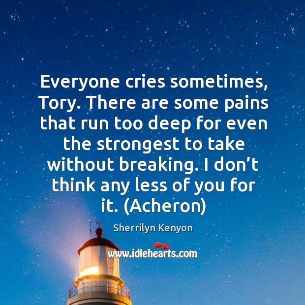 Everyone cries sometimes, Tory. There are some pains that run too deep Sherrilyn Kenyon Picture Quote