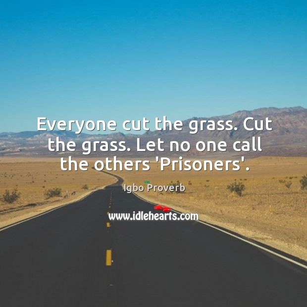 Everyone cut the grass. Cut the grass. Let no one call the others ‘prisoners’. Igbo Proverbs Image