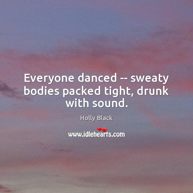 Everyone danced — sweaty bodies packed tight, drunk with sound. Holly Black Picture Quote