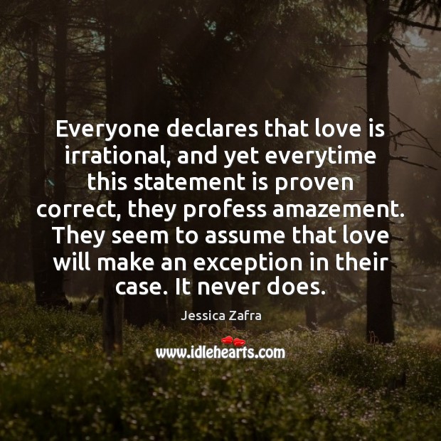 Everyone declares that love is irrational, and yet everytime this statement is Jessica Zafra Picture Quote