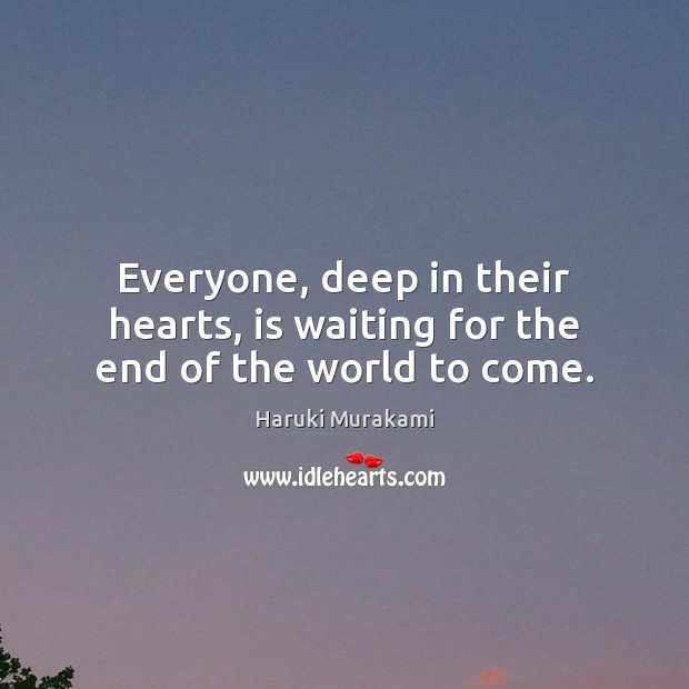 Everyone, deep in their hearts, is waiting for the end of the world to come. Haruki Murakami Picture Quote