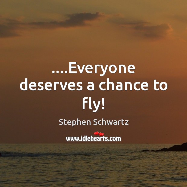 ….Everyone deserves a chance to fly! Stephen Schwartz Picture Quote