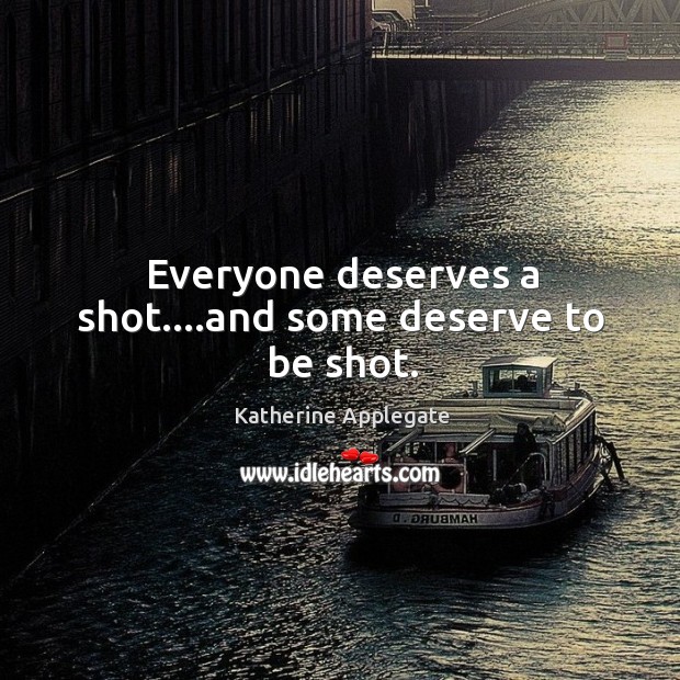 Everyone deserves a shot….and some deserve to be shot. Image