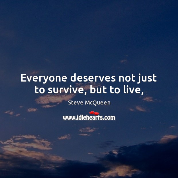 Everyone deserves not just to survive, but to live, Steve McQueen Picture Quote