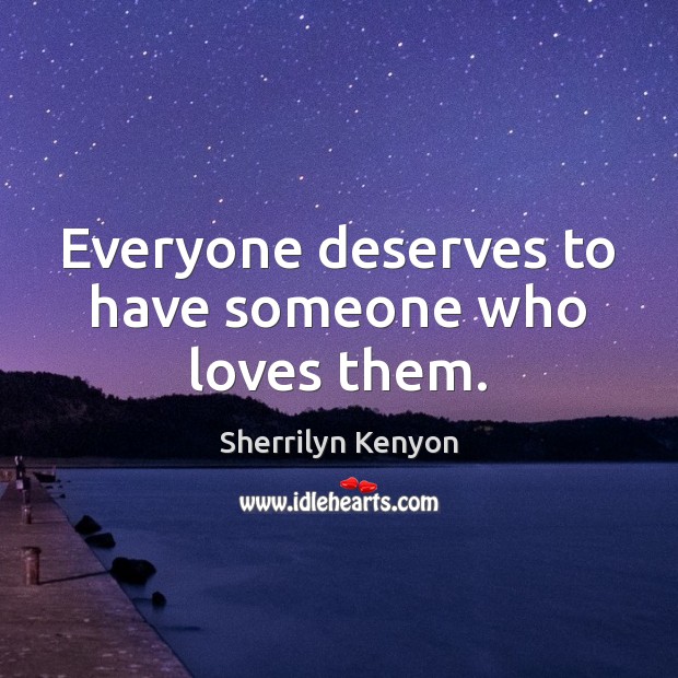 Everyone deserves to have someone who loves them. Sherrilyn Kenyon Picture Quote
