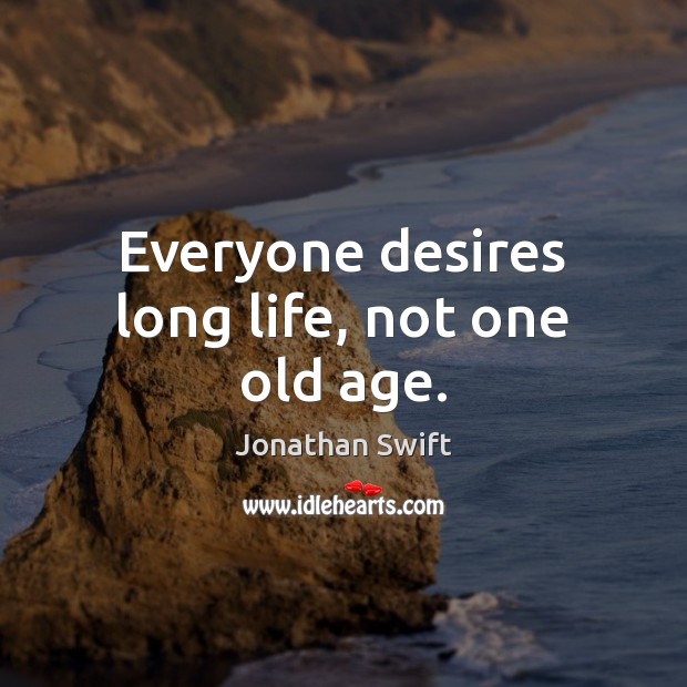 Everyone desires long life, not one old age. Jonathan Swift Picture Quote