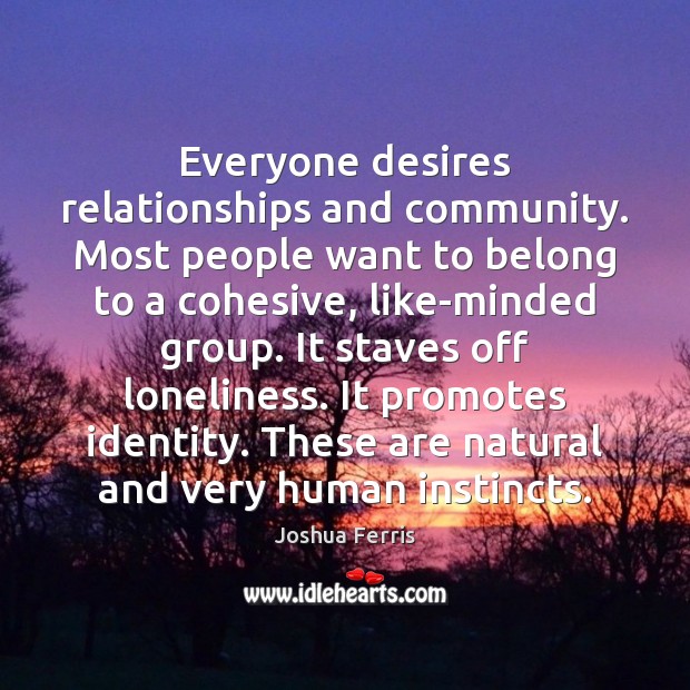 Everyone desires relationships and community. Most people want to belong to a Joshua Ferris Picture Quote