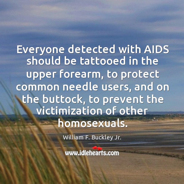 Everyone detected with AIDS should be tattooed in the upper forearm, to William F. Buckley Jr. Picture Quote