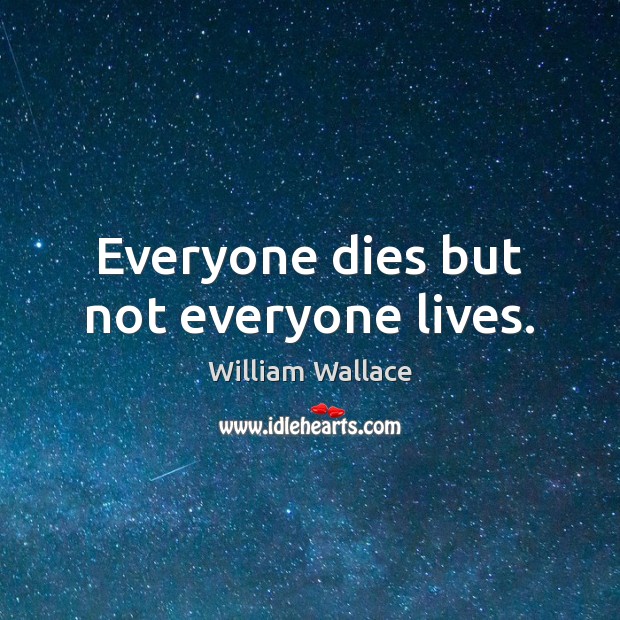 Everyone dies but not everyone lives. Image