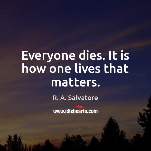 Everyone dies. It is how one lives that matters. Image