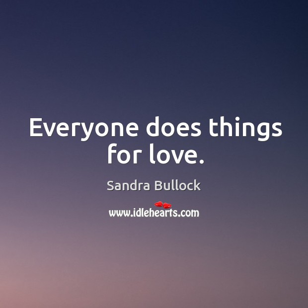 Everyone does things for love. Sandra Bullock Picture Quote