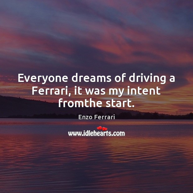 Everyone dreams of driving a Ferrari, it was my intent fromthe start. Enzo Ferrari Picture Quote