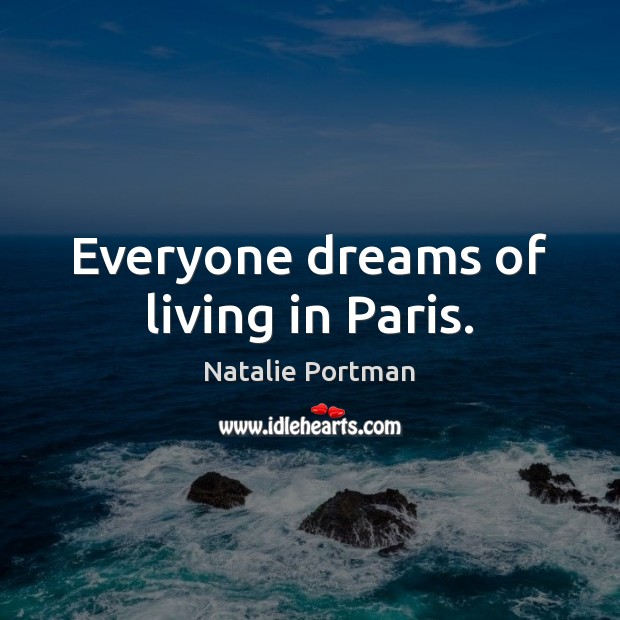 Everyone dreams of living in Paris. Natalie Portman Picture Quote