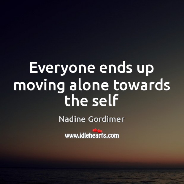 Everyone ends up moving alone towards the self Nadine Gordimer Picture Quote
