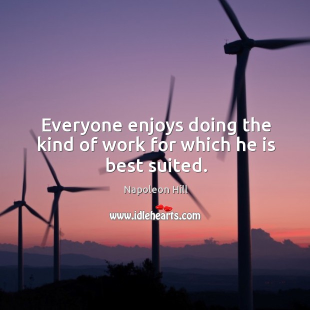 Everyone enjoys doing the kind of work for which he is best suited. Napoleon Hill Picture Quote