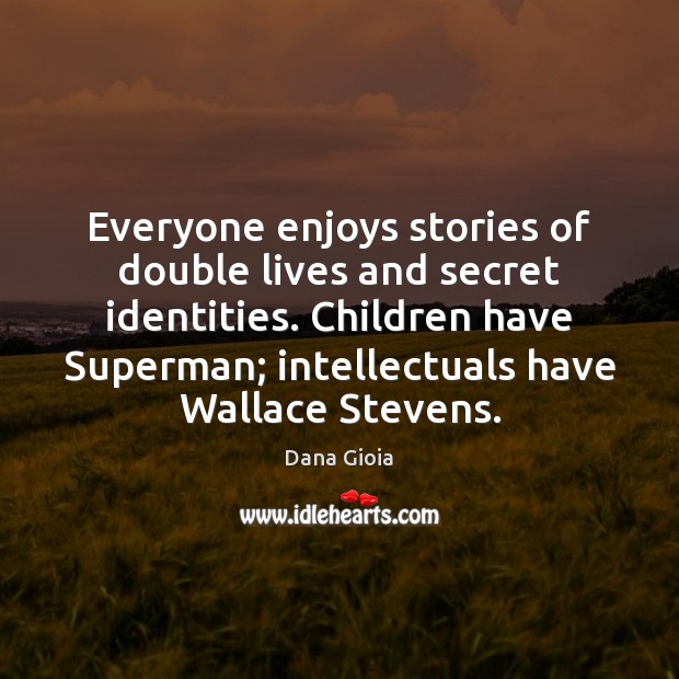 Everyone enjoys stories of double lives and secret identities. Children have Superman; Dana Gioia Picture Quote