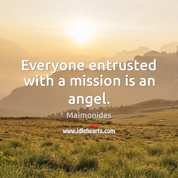 Everyone entrusted with a mission is an angel. Maimonides Picture Quote