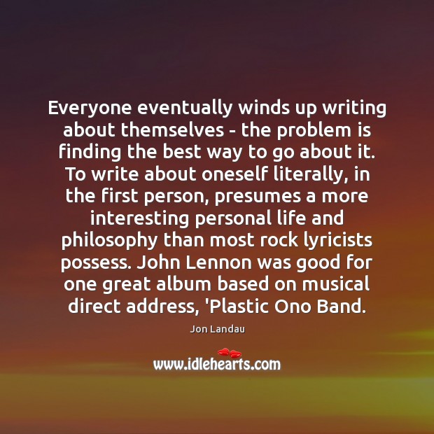 Everyone eventually winds up writing about themselves – the problem is finding Jon Landau Picture Quote