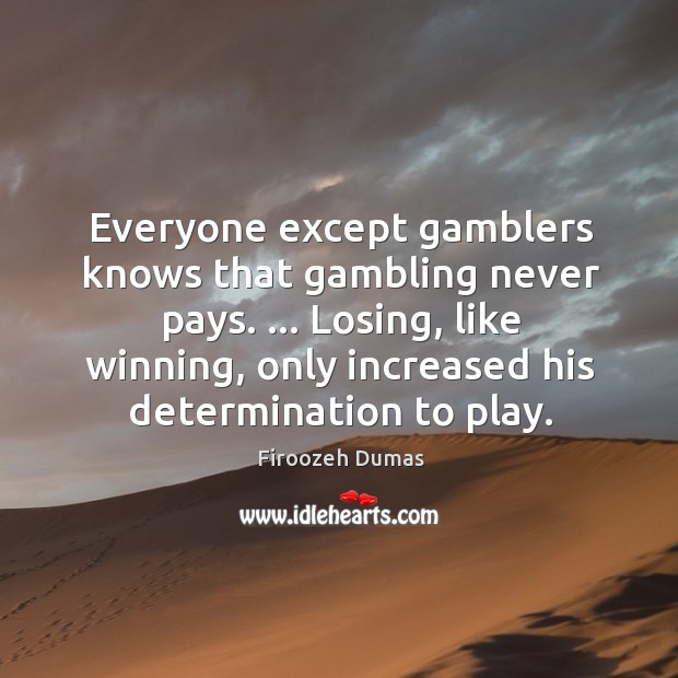 Everyone except gamblers knows that gambling never pays. … Losing, like winning, only Determination Quotes Image