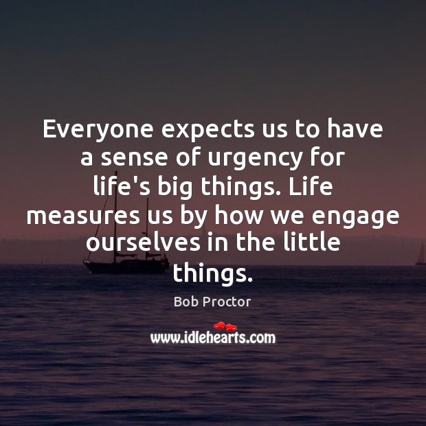 Everyone expects us to have a sense of urgency for life’s big Bob Proctor Picture Quote