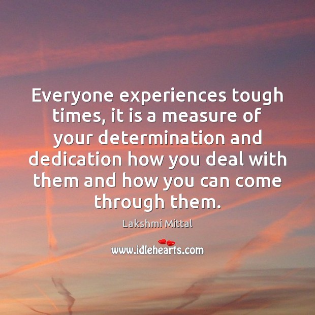 Everyone experiences tough times, it is a measure of your determination and Lakshmi Mittal Picture Quote