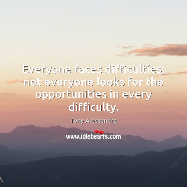 Everyone faces difficulties; not everyone looks for the opportunities in every difficulty. Tony Alessandra Picture Quote