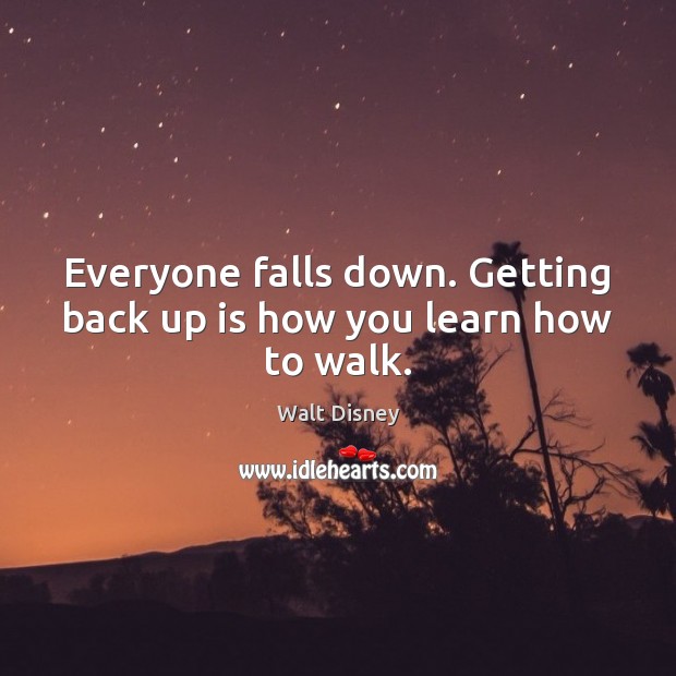 Everyone falls down. Getting back up is how you learn how to walk. Image