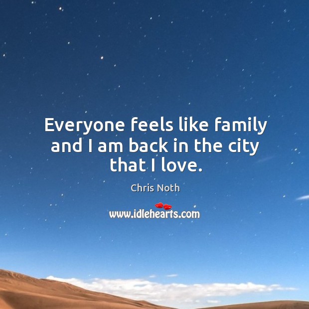 Everyone feels like family and I am back in the city that I love. Chris Noth Picture Quote