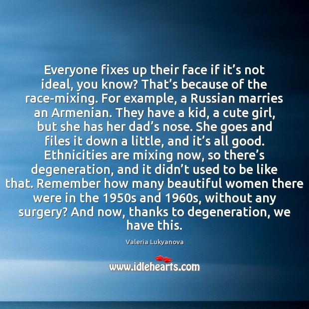 Everyone fixes up their face if it’s not ideal, you know? Valeria Lukyanova Picture Quote