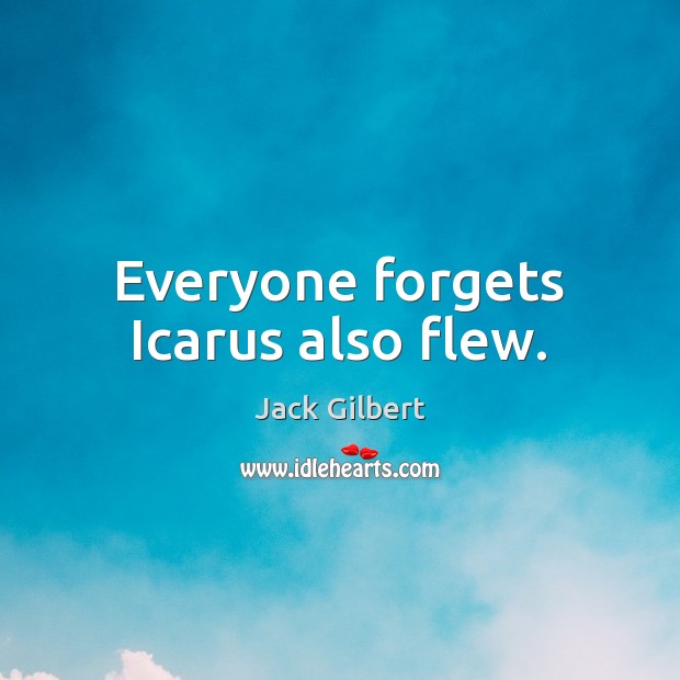 Everyone forgets Icarus also flew. Jack Gilbert Picture Quote