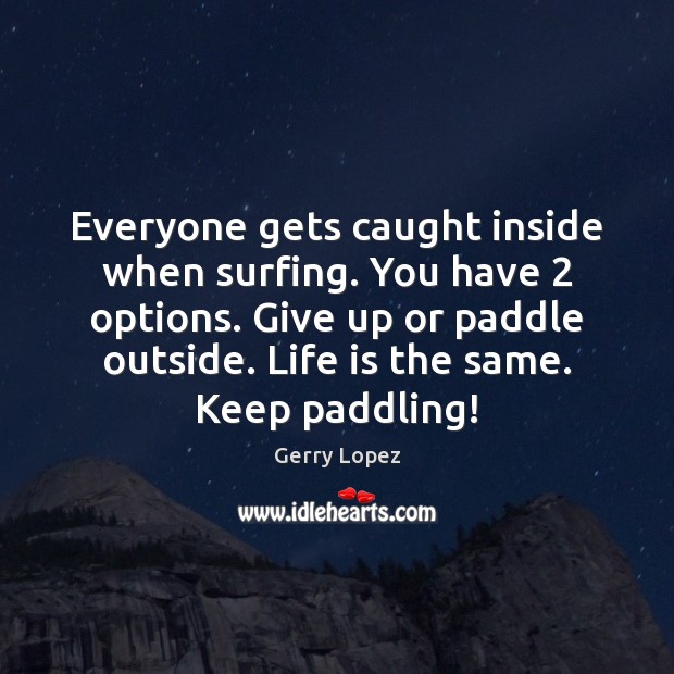 Everyone gets caught inside when surfing. You have 2 options. Give up or Gerry Lopez Picture Quote