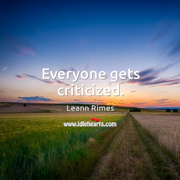 Everyone gets criticized. Leann Rimes Picture Quote