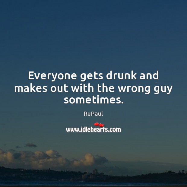 Everyone gets drunk and makes out with the wrong guy sometimes. RuPaul Picture Quote
