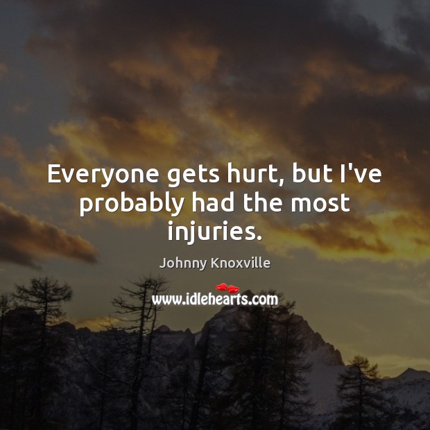 Everyone gets hurt, but I’ve probably had the most injuries. Johnny Knoxville Picture Quote
