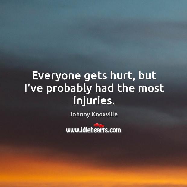 Everyone gets hurt, but I’ve probably had the most injuries. Johnny Knoxville Picture Quote