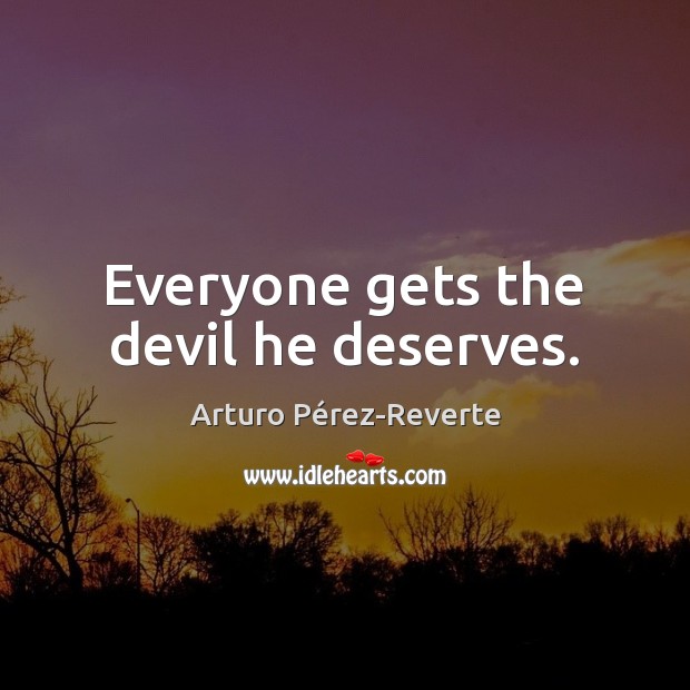 Everyone gets the devil he deserves. Arturo Pérez-Reverte Picture Quote
