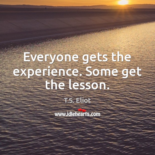 Everyone gets the experience. Some get the lesson. T.S. Eliot Picture Quote