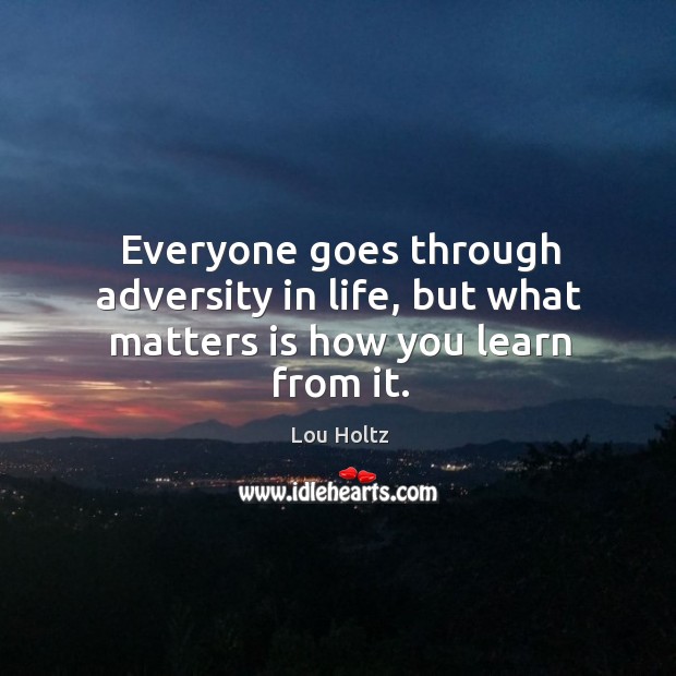 Everyone goes through adversity in life, but what matters is how you learn from it. Lou Holtz Picture Quote