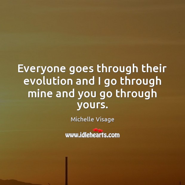 Everyone goes through their evolution and I go through mine and you go through yours. Michelle Visage Picture Quote