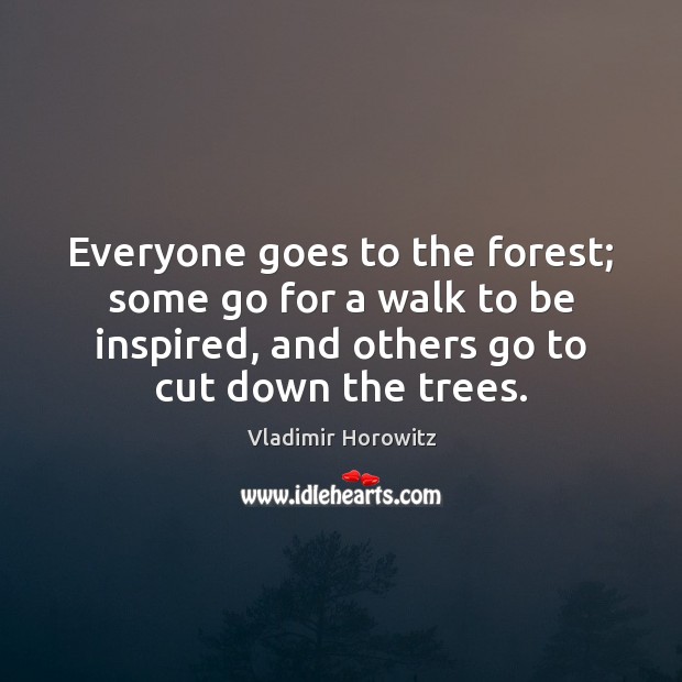 Everyone goes to the forest; some go for a walk to be Vladimir Horowitz Picture Quote